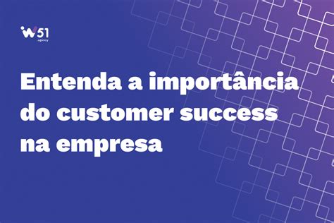 Customer Success A Chave Para O Sucesso Da Sua Empresa W Agency