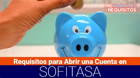 Conoce Los Requisitos Para Abrir Una Cuenta En Sofitasa