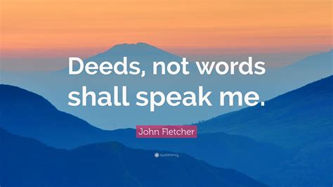 John Fletcher Quote: “Deeds, not words shall speak me.” (7 wallpapers ...