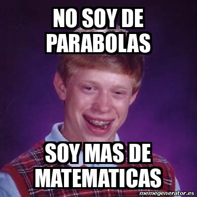 Meme Bad Luck Brian NO SOY DE PARABOLAS SOY MAS DE MATEMATICAS 33096409