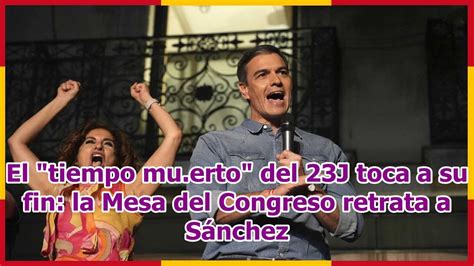 El Tiempo Mu Erto Del 23J Toca A Su Fin La Mesa Del Congreso Retrata