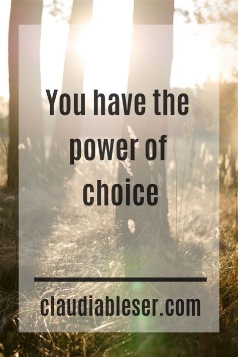 You Have The Power Of Choice Claudia Bleser Quotes To Live By