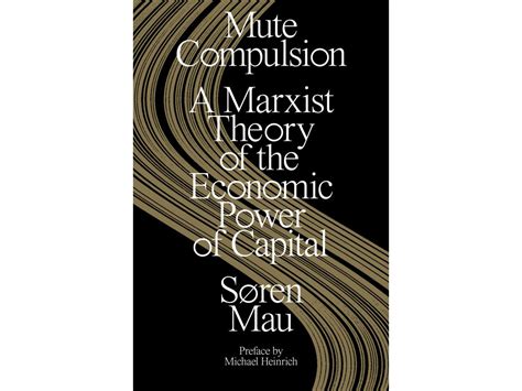 Mute Compulsion A Marxist Theory Of The Economic Power Of Capital