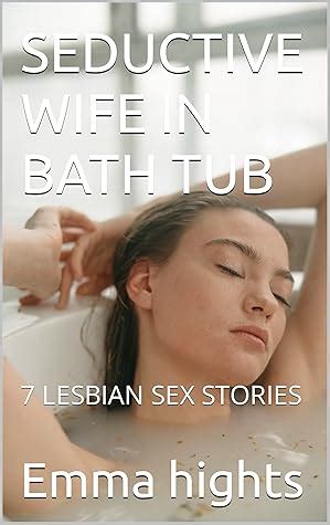 Seductive Wife In Bath Tub Lesbian Sex Stories By Emma Hights