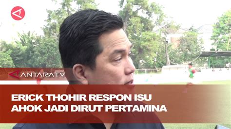 Erick Thohir Respon Isu Ahok Jadi Dirut Pertamina YouTube