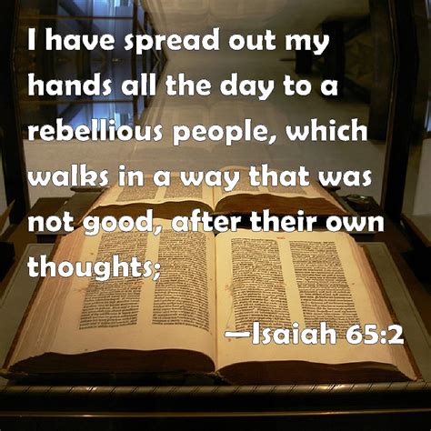 Isaiah 65:2 I have spread out my hands all the day to a rebellious ...