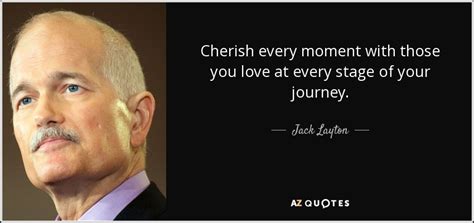 Jack Layton quote: Cherish every moment with those you love at every ...