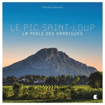 Le Pic Saint Loup La Perle Des Garrigues Christian Cayssiols