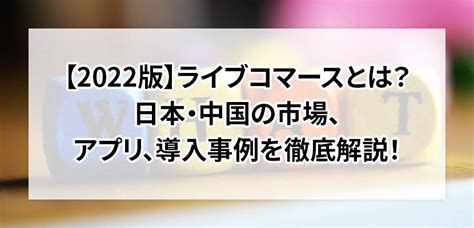 【2022版】ライブコマースとは？日本・中国の市場、アプリ、導入事例を徹底解説！｜gmoクラウドec 〜ecnews〜