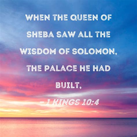 1 Kings 10:4 When the queen of Sheba saw all the wisdom of Solomon, the