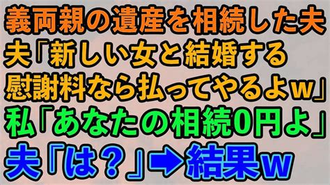 【スカッとする話】義両親の遺産を相続した夫「新しい女と結婚する慰謝料なら払ってやるよw」私「あなたの相続0円よ」夫「は？」→結果w【修羅場