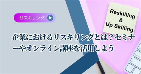 企業におけるリスキリングとは？セミナーやオンライン講座を活用しよう 株式会社タナカサトル技術支援