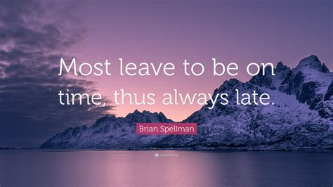 Brian Spellman Quote: “Most leave to be on time, thus always late.”