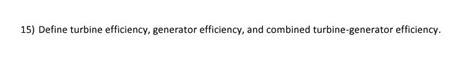 Solved 15) Define turbine efficiency, generator efficiency, | Chegg.com