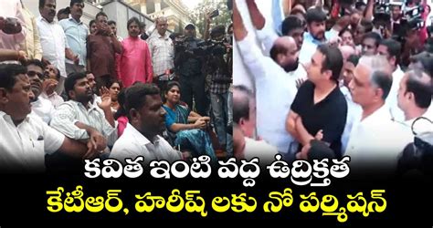 కవిత ఇంటి వద్ద ఉద్రిక్తత కేటీఆర్ హరీష్ లకు నో పర్మిషన్