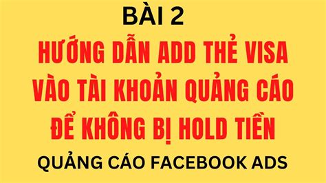 BÀI 2 HƯỚNG DẪN ADD THẺ VISA VÀO TÀI KHOẢN QUẢNG CÁO KHÔNG BỊ HOLD