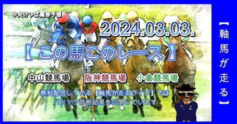 令和6年3月3日【この馬このレース】を有料公開しました。中山競馬場、阪神競馬場、小倉競馬場の全レースから抽出した確度の高い軸馬、注目馬を公開