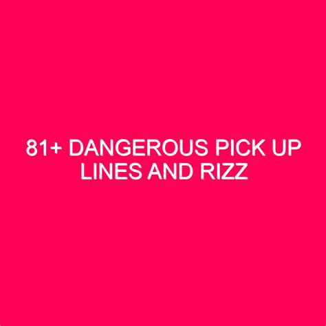 81+ Dangerous Pick Up Lines And Rizz