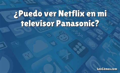 Puedo Ver Netflix En Mi Televisor Panasonic 2022 LosComos