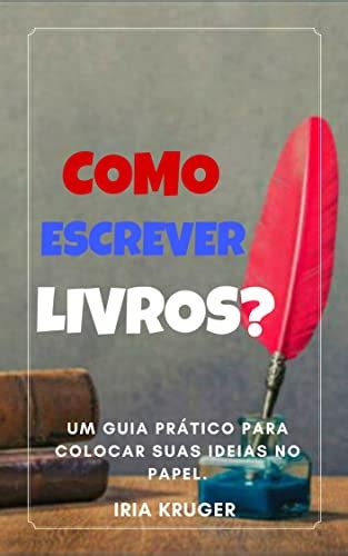 Como Escrever Livros Um Guia Pratico Para Colocar Suas Ideias No