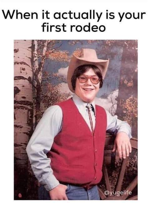 When It Actually Is Your First Rodeo Yugelife Meme