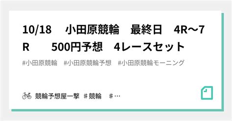 10 18 小田原競輪 最終日 4r～7r 500円予想 4レースセット｜競輪予想屋一撃 ♯競輪 ♯競輪予想