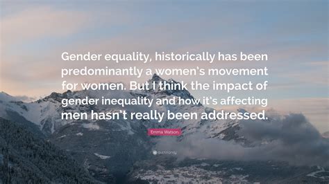 Emma Watson Quote: “Gender equality, historically has been predominantly a women’s movement for ...