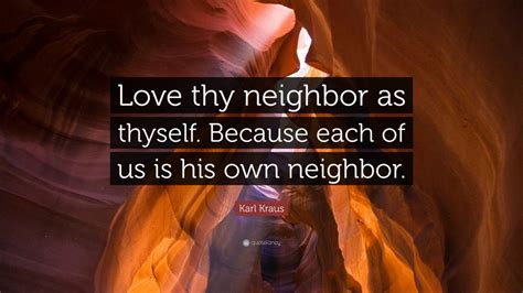 Karl Kraus Quote: “Love thy neighbor as thyself. Because each of us is ...