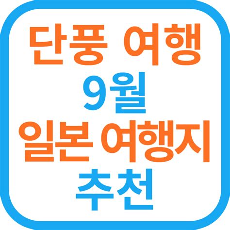 추석 연휴 단풍 여행 9월 일본 여행지 추천 Best4 인생 더하기 팁tip Plus