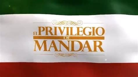 El Privilegio De Mandar 2018 Llega La Televisión Mexicana Tras Su