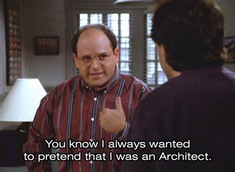 George Looking At Kramer Says “you Know I Always Wanted To Pretend That I Was An Architect