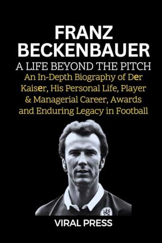 Franz Beckenbauer: A Life Beyond the Pitch: An In-Depth Biography of ...