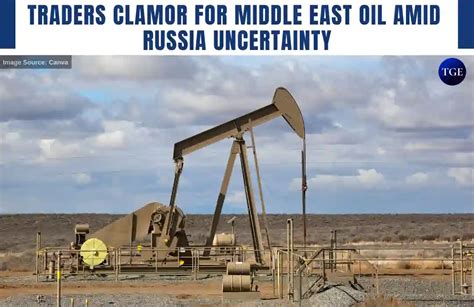 Traders Clamor for Middle East Oil amid Russia Uncertainty