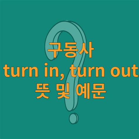 구동사 Turn In Turn Out 뜻 및 예문 네이버 블로그