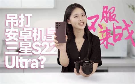 三星s22ultra，号称安卓机皇，跟单反pk你敢吗？ 哔哩哔哩