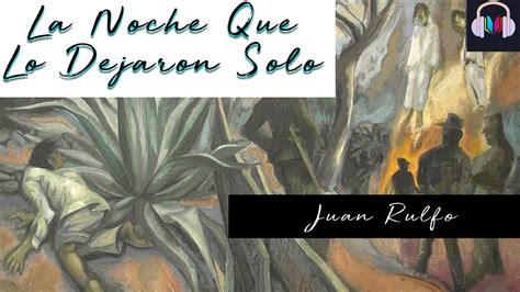 LA NOCHE QUE LO DEJARON SOLO De Juan Rulfo Voz Humana YouTube