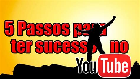 5 Passos Para O Sucesso No Youtube Youtube