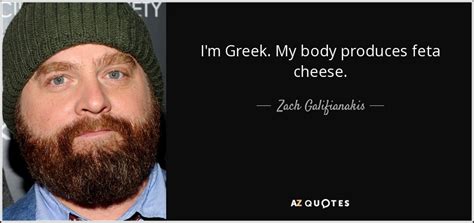 Zach Galifianakis Quote Im Greek My Body Produces Feta Cheese