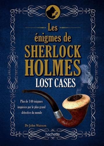 Les énigmes de Sherlock Holmes Lost Cases Plus de 140 énigmes