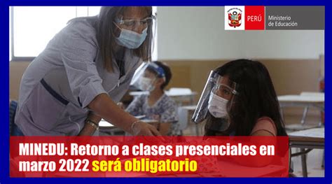 Minedu Retorno A Clases Presenciales En Marzo 2022 Será Obligatorio