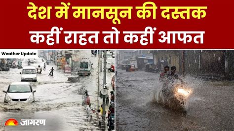 Weather Update देश में मानसून की दस्तक कहीं राहत तो कहीं आफत वीडियो