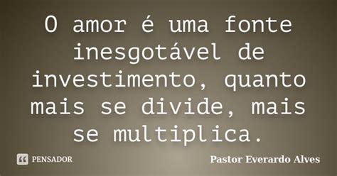 O amor é uma fonte inesgotável de Pastor Everardo Alves Pensador