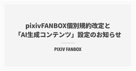B Ai Pixivfanbox個別規約改定と「ai生成コンテンツ」設定のお知らせ｜pixivfanbox公式｜pixivfanbox