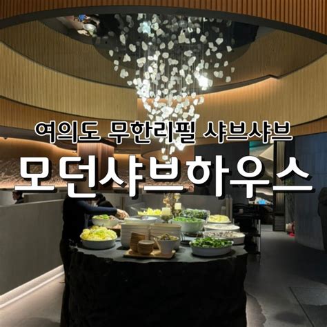 여의도 맛집 모던샤브하우스 여의도점 분위기 좋고 고급진 프리미엄 무한리필 샤브샤브 네이버 블로그