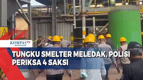 Tungku Smelter Meledak Polisi Periksa Saksi Kompas Tv Vidio