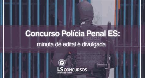 Concurso Polícia Penal Es Minuta De Edital é Divulgada Ls Ensino