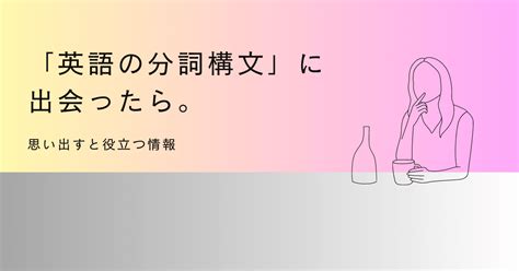 英語の分詞構文で思い出すべきこと。｜takamoris