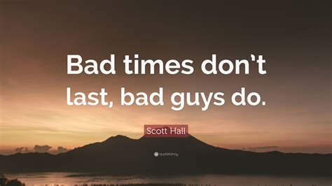 Scott Hall Quote Bad Times Dont Last Bad Guys Do”