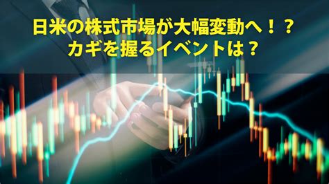 日米の株式市場が大幅変動へ！？カギを握るイベントは？｜sbi証券 投資情報メディア