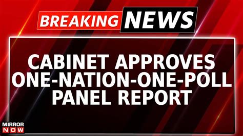 Breaking News Cabinet Approves One Nation One Poll Panel Report